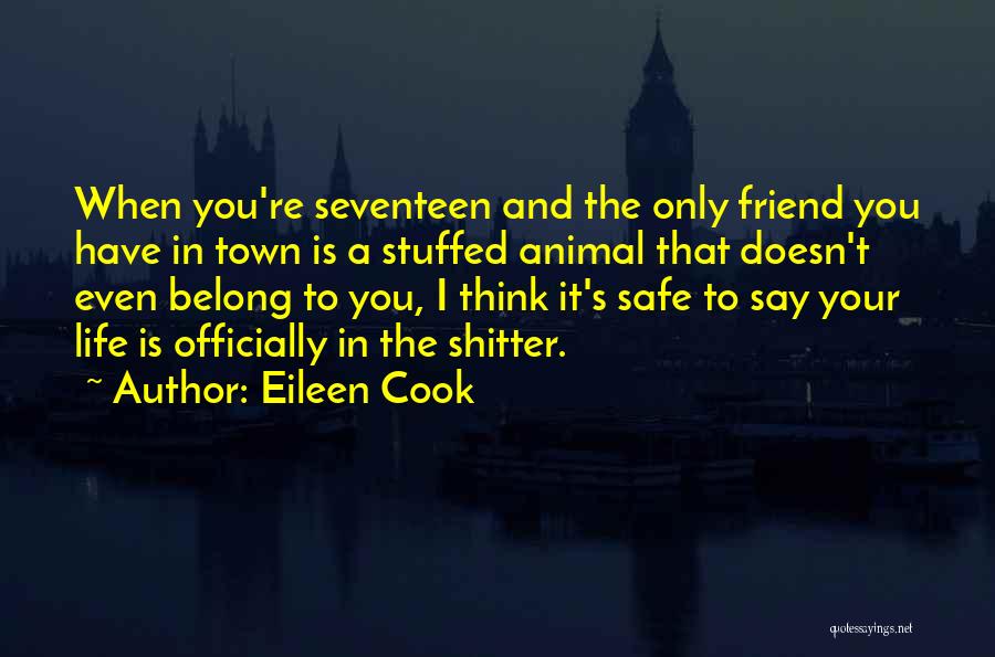 Eileen Cook Quotes: When You're Seventeen And The Only Friend You Have In Town Is A Stuffed Animal That Doesn't Even Belong To