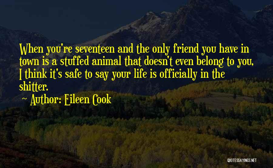 Eileen Cook Quotes: When You're Seventeen And The Only Friend You Have In Town Is A Stuffed Animal That Doesn't Even Belong To