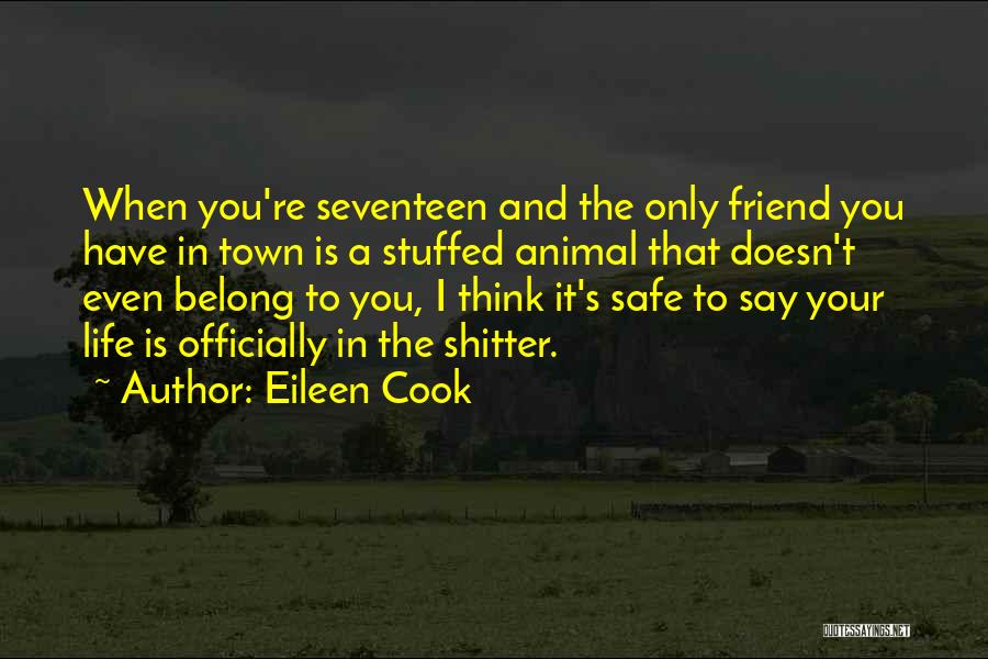 Eileen Cook Quotes: When You're Seventeen And The Only Friend You Have In Town Is A Stuffed Animal That Doesn't Even Belong To