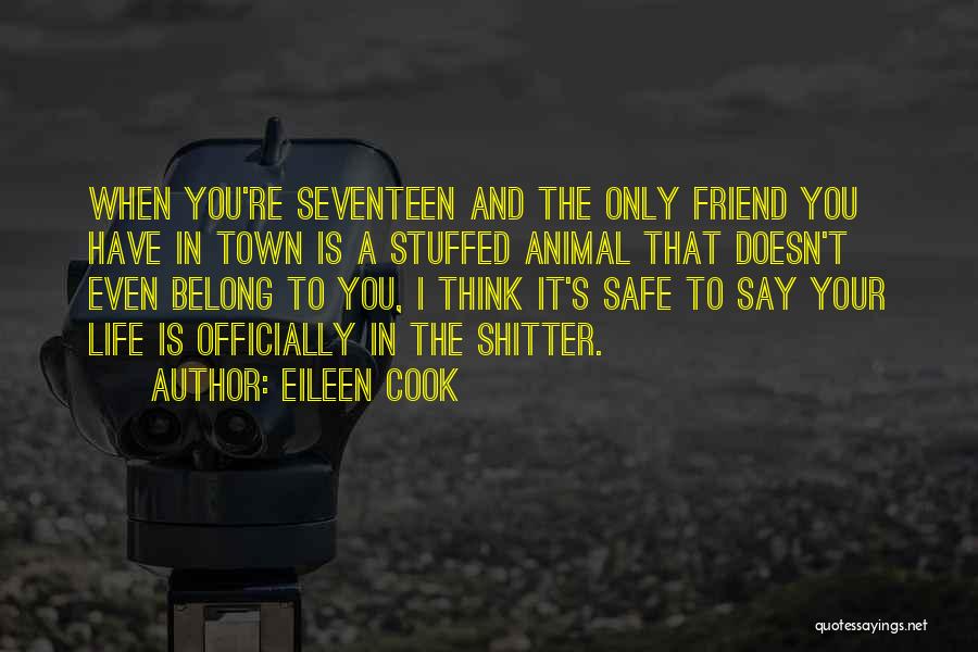 Eileen Cook Quotes: When You're Seventeen And The Only Friend You Have In Town Is A Stuffed Animal That Doesn't Even Belong To