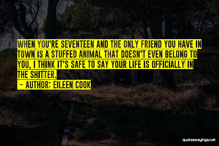 Eileen Cook Quotes: When You're Seventeen And The Only Friend You Have In Town Is A Stuffed Animal That Doesn't Even Belong To