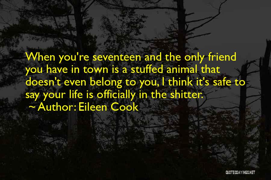 Eileen Cook Quotes: When You're Seventeen And The Only Friend You Have In Town Is A Stuffed Animal That Doesn't Even Belong To