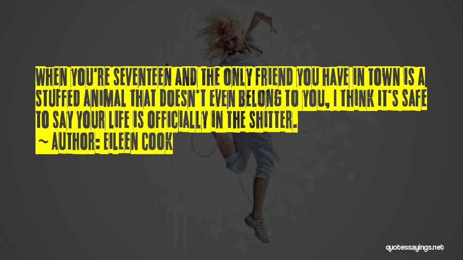Eileen Cook Quotes: When You're Seventeen And The Only Friend You Have In Town Is A Stuffed Animal That Doesn't Even Belong To