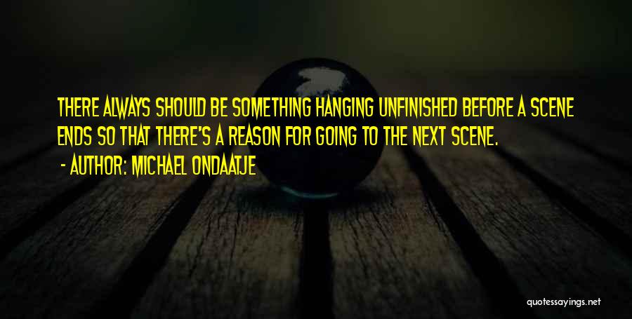 Michael Ondaatje Quotes: There Always Should Be Something Hanging Unfinished Before A Scene Ends So That There's A Reason For Going To The