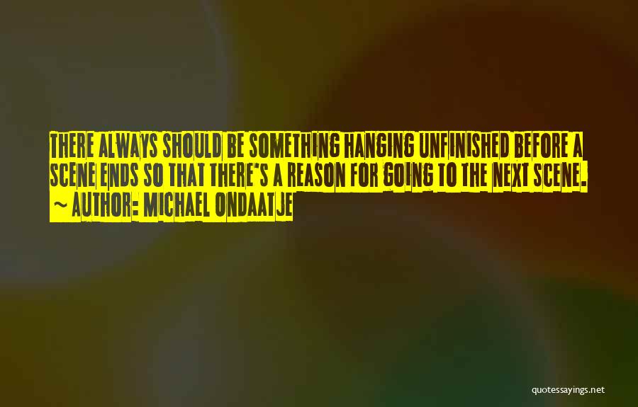 Michael Ondaatje Quotes: There Always Should Be Something Hanging Unfinished Before A Scene Ends So That There's A Reason For Going To The