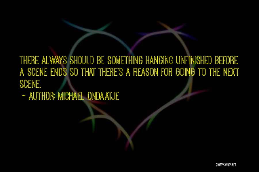 Michael Ondaatje Quotes: There Always Should Be Something Hanging Unfinished Before A Scene Ends So That There's A Reason For Going To The
