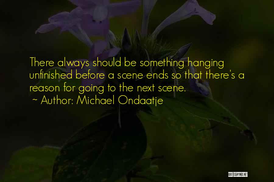 Michael Ondaatje Quotes: There Always Should Be Something Hanging Unfinished Before A Scene Ends So That There's A Reason For Going To The