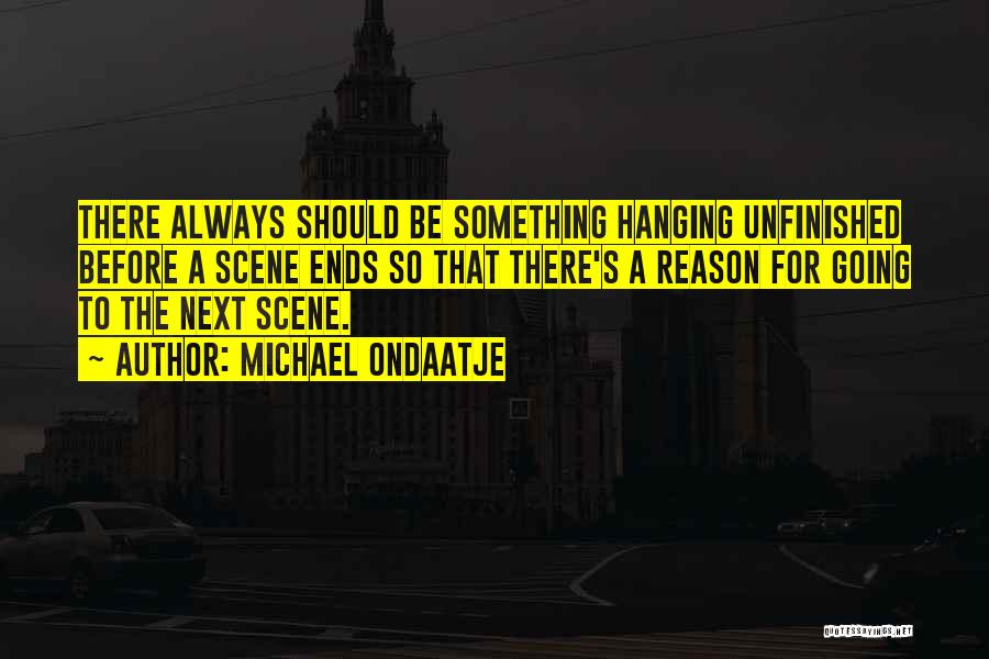 Michael Ondaatje Quotes: There Always Should Be Something Hanging Unfinished Before A Scene Ends So That There's A Reason For Going To The