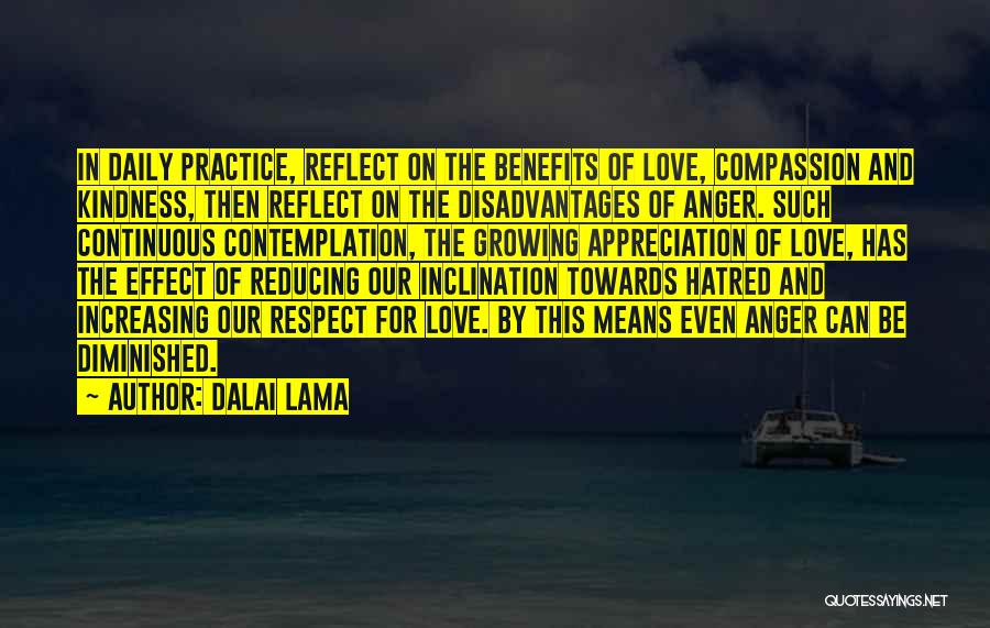 Dalai Lama Quotes: In Daily Practice, Reflect On The Benefits Of Love, Compassion And Kindness, Then Reflect On The Disadvantages Of Anger. Such