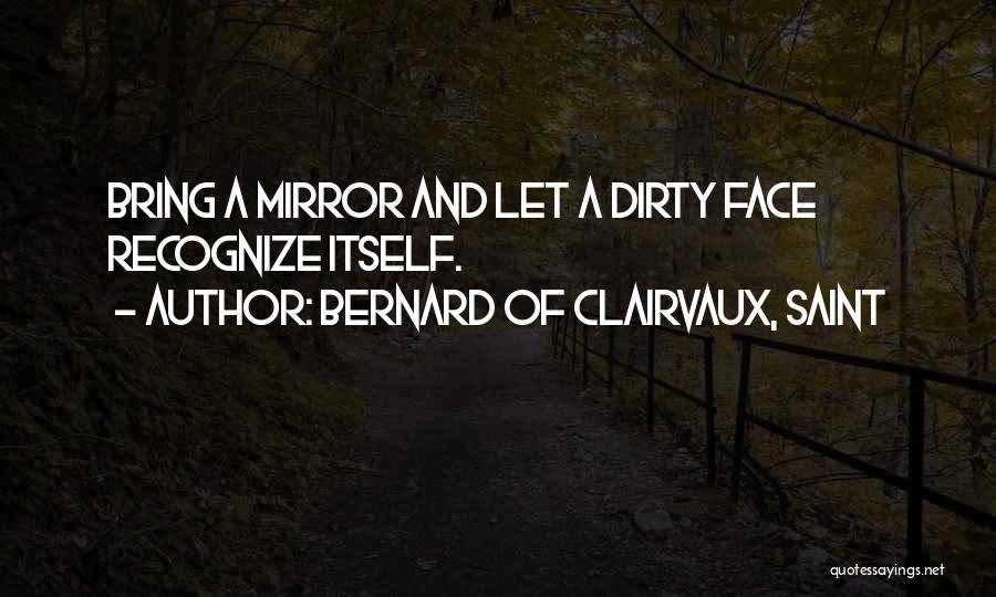 Bernard Of Clairvaux, Saint Quotes: Bring A Mirror And Let A Dirty Face Recognize Itself.