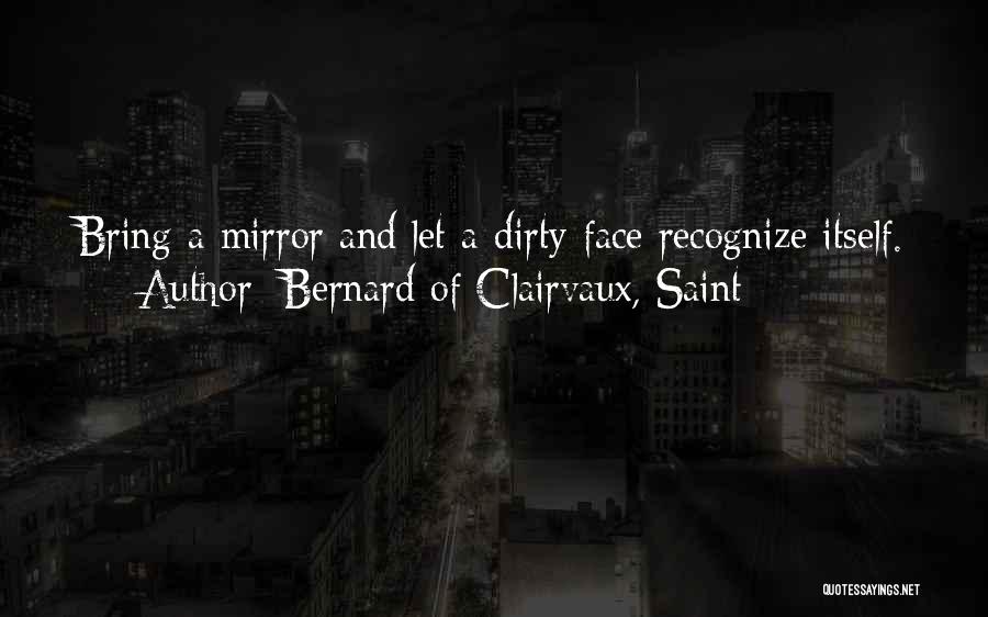 Bernard Of Clairvaux, Saint Quotes: Bring A Mirror And Let A Dirty Face Recognize Itself.