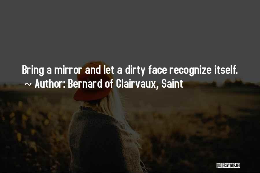 Bernard Of Clairvaux, Saint Quotes: Bring A Mirror And Let A Dirty Face Recognize Itself.