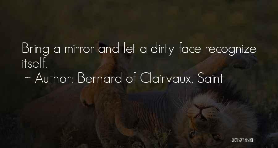 Bernard Of Clairvaux, Saint Quotes: Bring A Mirror And Let A Dirty Face Recognize Itself.