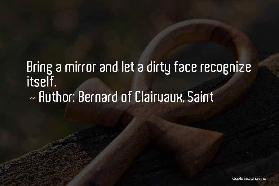 Bernard Of Clairvaux, Saint Quotes: Bring A Mirror And Let A Dirty Face Recognize Itself.