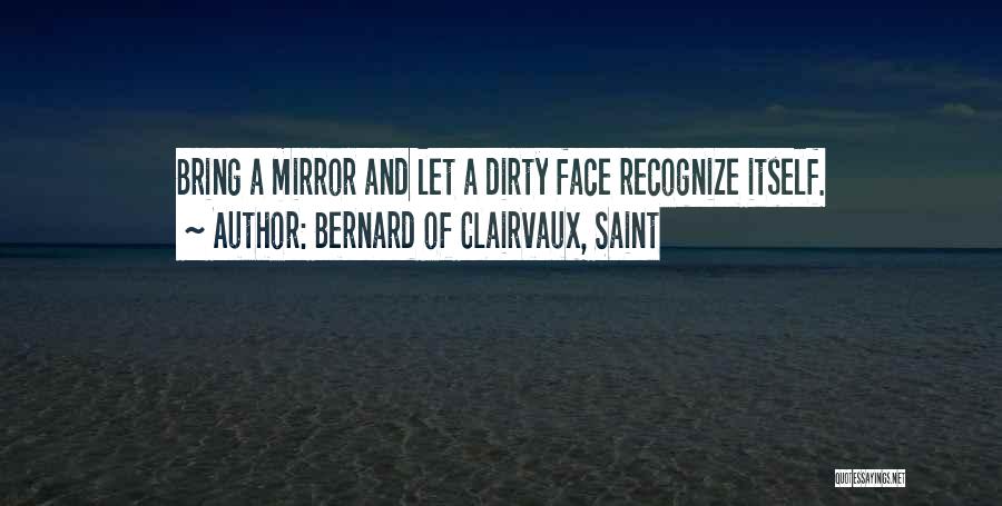 Bernard Of Clairvaux, Saint Quotes: Bring A Mirror And Let A Dirty Face Recognize Itself.