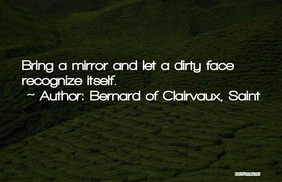 Bernard Of Clairvaux, Saint Quotes: Bring A Mirror And Let A Dirty Face Recognize Itself.