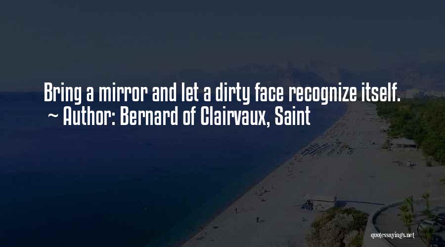 Bernard Of Clairvaux, Saint Quotes: Bring A Mirror And Let A Dirty Face Recognize Itself.