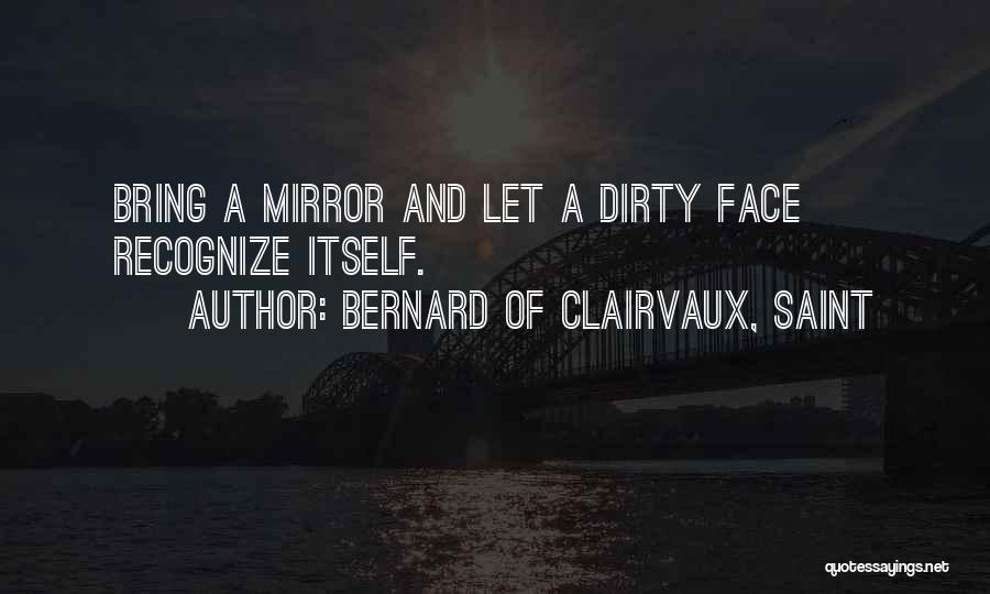 Bernard Of Clairvaux, Saint Quotes: Bring A Mirror And Let A Dirty Face Recognize Itself.