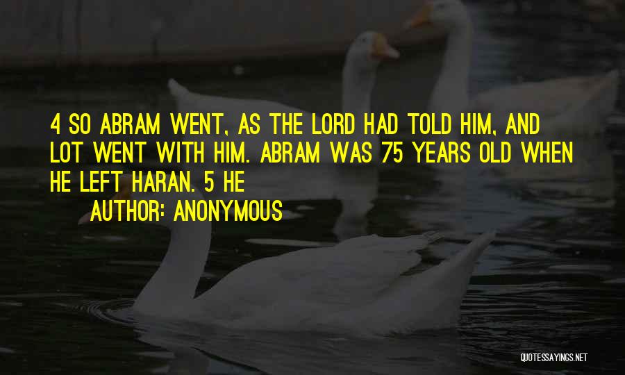 Anonymous Quotes: 4 So Abram Went, As The Lord Had Told Him, And Lot Went With Him. Abram Was 75 Years Old