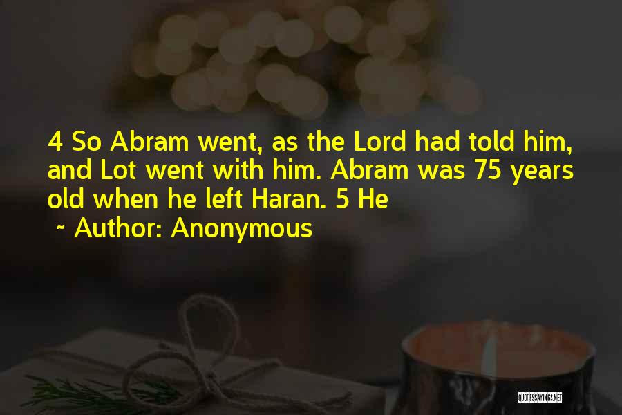 Anonymous Quotes: 4 So Abram Went, As The Lord Had Told Him, And Lot Went With Him. Abram Was 75 Years Old