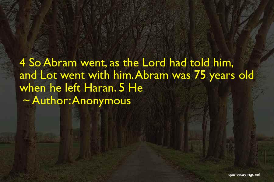 Anonymous Quotes: 4 So Abram Went, As The Lord Had Told Him, And Lot Went With Him. Abram Was 75 Years Old