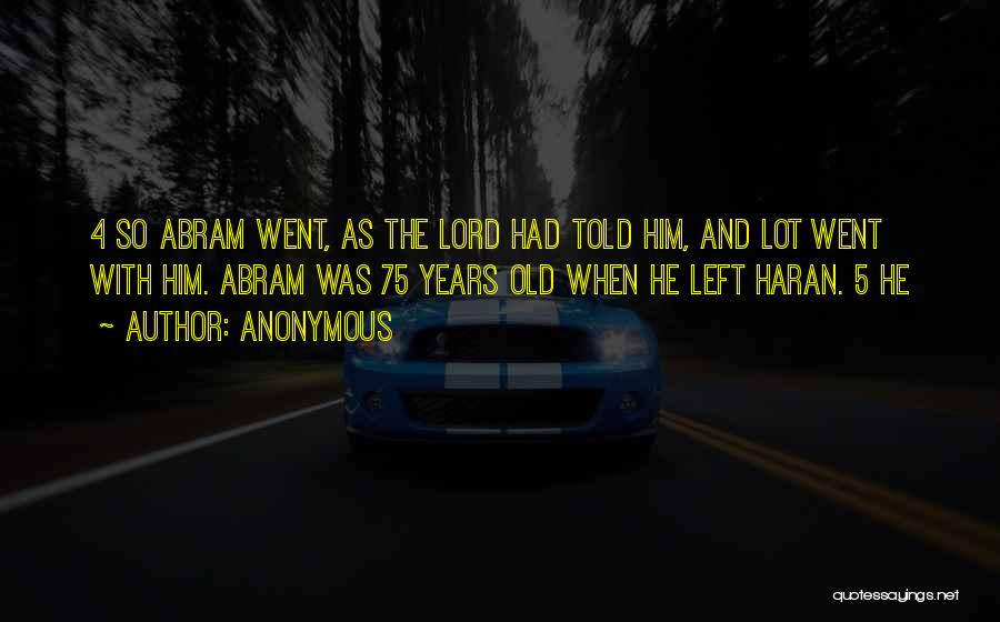 Anonymous Quotes: 4 So Abram Went, As The Lord Had Told Him, And Lot Went With Him. Abram Was 75 Years Old