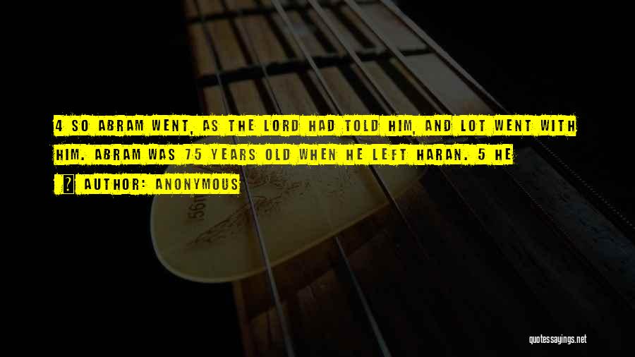 Anonymous Quotes: 4 So Abram Went, As The Lord Had Told Him, And Lot Went With Him. Abram Was 75 Years Old