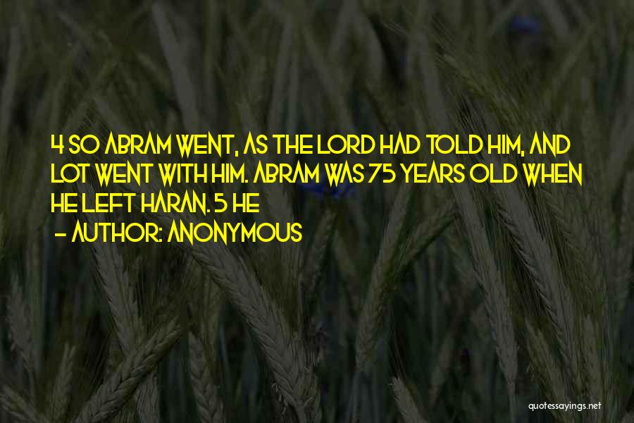 Anonymous Quotes: 4 So Abram Went, As The Lord Had Told Him, And Lot Went With Him. Abram Was 75 Years Old