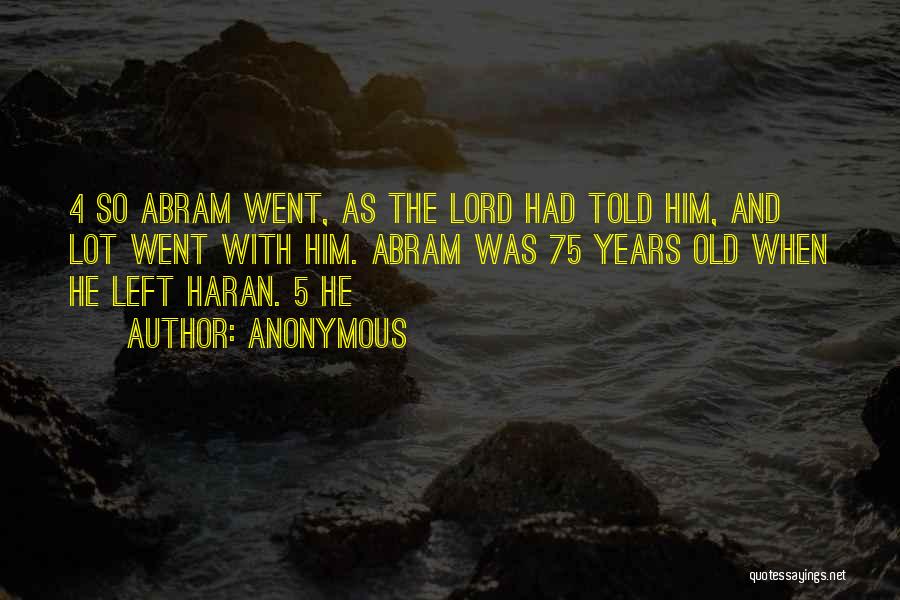 Anonymous Quotes: 4 So Abram Went, As The Lord Had Told Him, And Lot Went With Him. Abram Was 75 Years Old