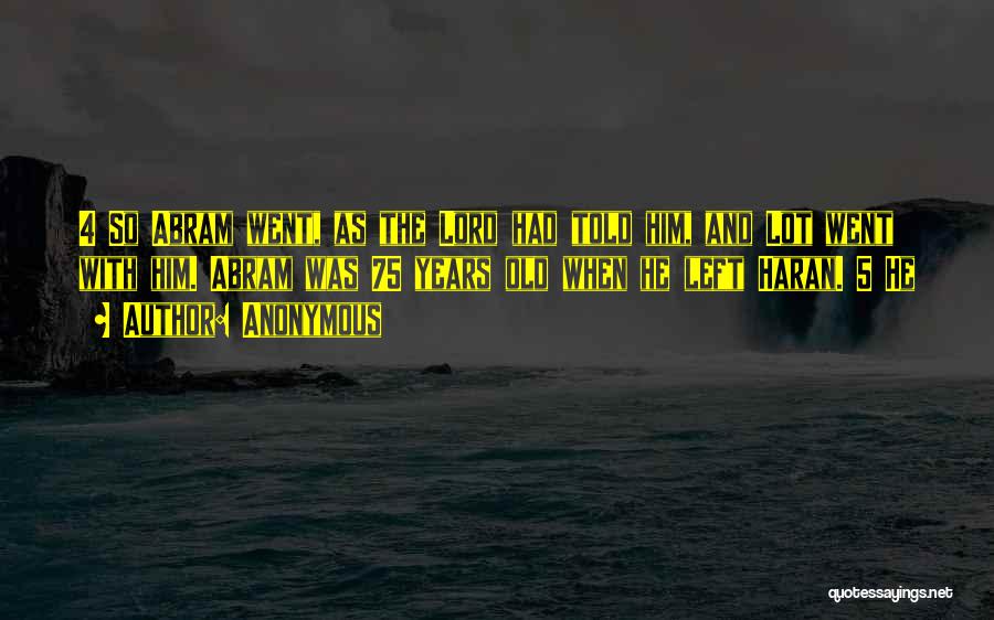 Anonymous Quotes: 4 So Abram Went, As The Lord Had Told Him, And Lot Went With Him. Abram Was 75 Years Old