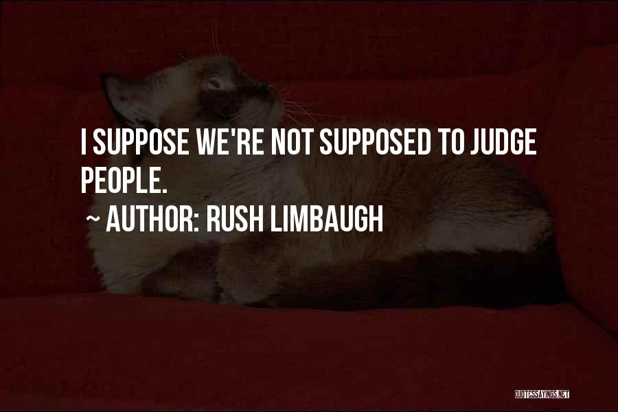 Rush Limbaugh Quotes: I Suppose We're Not Supposed To Judge People.