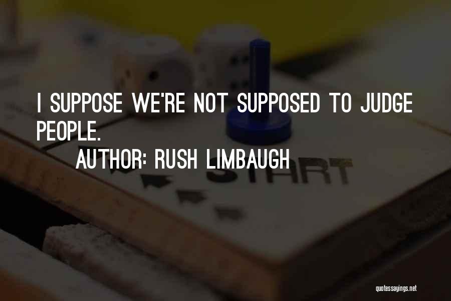 Rush Limbaugh Quotes: I Suppose We're Not Supposed To Judge People.