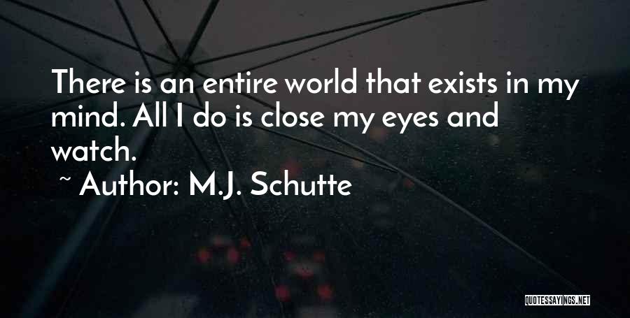 M.J. Schutte Quotes: There Is An Entire World That Exists In My Mind. All I Do Is Close My Eyes And Watch.