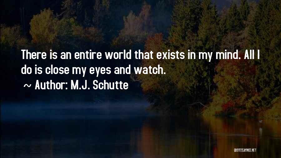 M.J. Schutte Quotes: There Is An Entire World That Exists In My Mind. All I Do Is Close My Eyes And Watch.