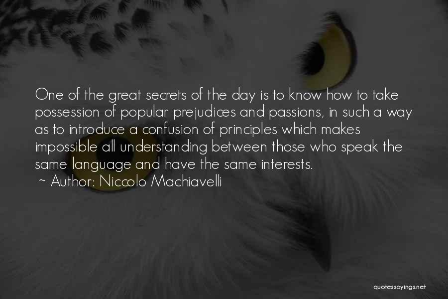 Niccolo Machiavelli Quotes: One Of The Great Secrets Of The Day Is To Know How To Take Possession Of Popular Prejudices And Passions,