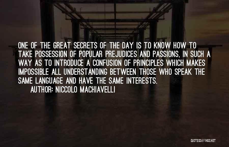 Niccolo Machiavelli Quotes: One Of The Great Secrets Of The Day Is To Know How To Take Possession Of Popular Prejudices And Passions,