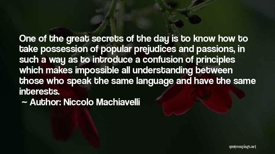 Niccolo Machiavelli Quotes: One Of The Great Secrets Of The Day Is To Know How To Take Possession Of Popular Prejudices And Passions,