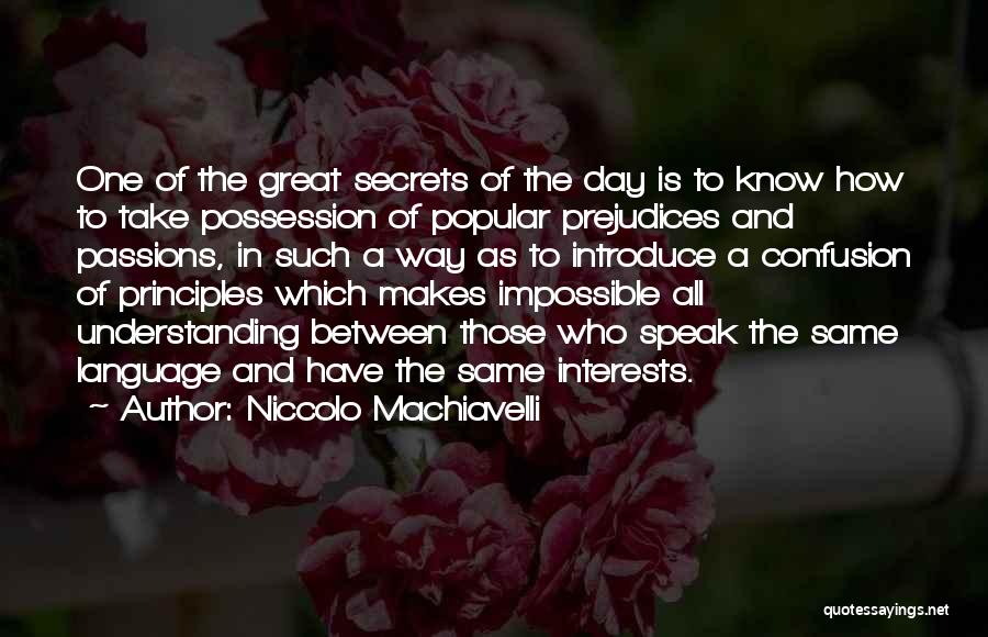 Niccolo Machiavelli Quotes: One Of The Great Secrets Of The Day Is To Know How To Take Possession Of Popular Prejudices And Passions,