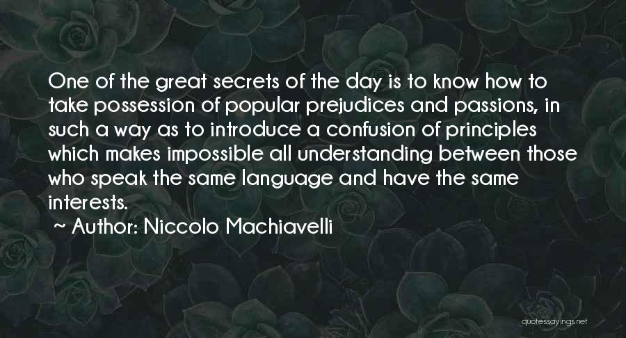 Niccolo Machiavelli Quotes: One Of The Great Secrets Of The Day Is To Know How To Take Possession Of Popular Prejudices And Passions,