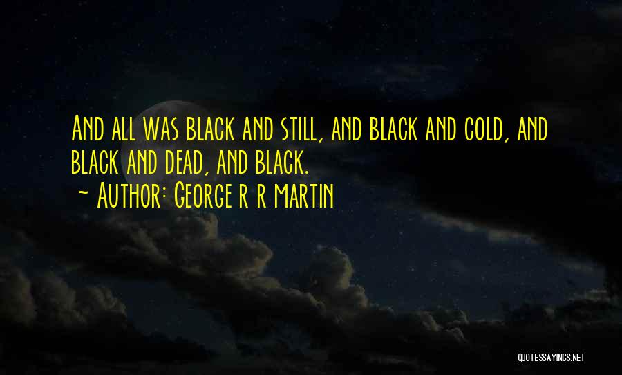 George R R Martin Quotes: And All Was Black And Still, And Black And Cold, And Black And Dead, And Black.