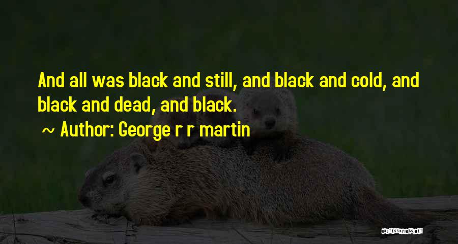 George R R Martin Quotes: And All Was Black And Still, And Black And Cold, And Black And Dead, And Black.