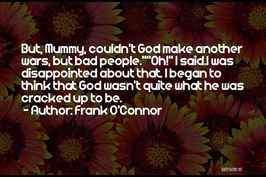 Frank O'Connor Quotes: But, Mummy, Couldn't God Make Another Wars, But Bad People.oh! I Said.i Was Disappointed About That. I Began To Think