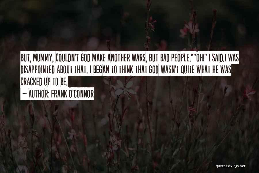 Frank O'Connor Quotes: But, Mummy, Couldn't God Make Another Wars, But Bad People.oh! I Said.i Was Disappointed About That. I Began To Think