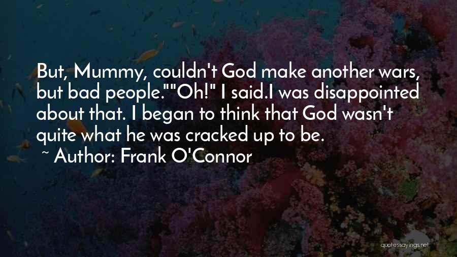 Frank O'Connor Quotes: But, Mummy, Couldn't God Make Another Wars, But Bad People.oh! I Said.i Was Disappointed About That. I Began To Think