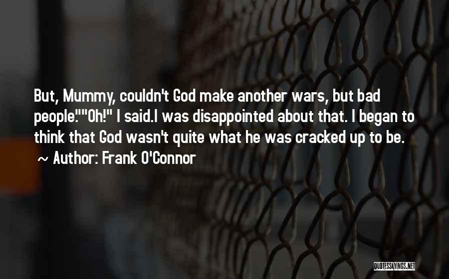 Frank O'Connor Quotes: But, Mummy, Couldn't God Make Another Wars, But Bad People.oh! I Said.i Was Disappointed About That. I Began To Think