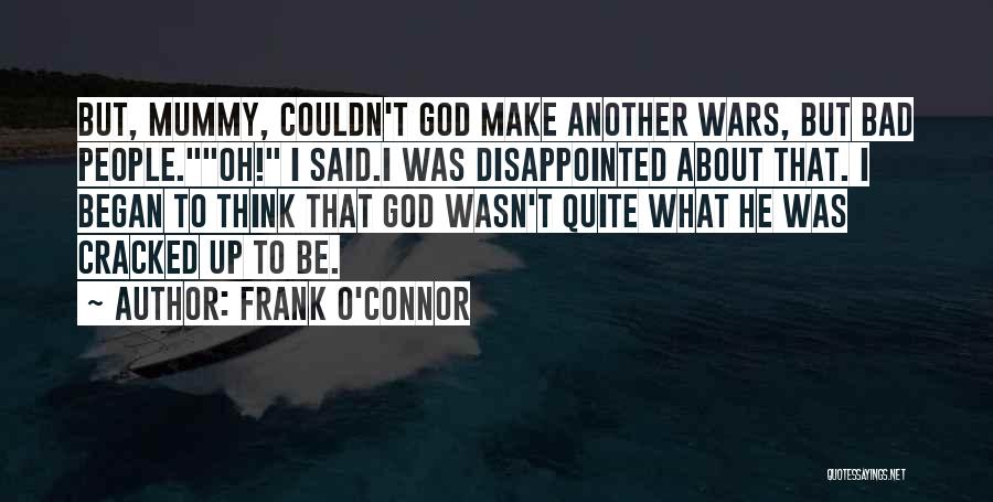 Frank O'Connor Quotes: But, Mummy, Couldn't God Make Another Wars, But Bad People.oh! I Said.i Was Disappointed About That. I Began To Think