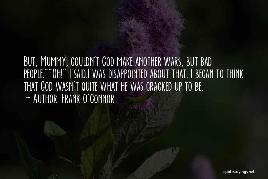 Frank O'Connor Quotes: But, Mummy, Couldn't God Make Another Wars, But Bad People.oh! I Said.i Was Disappointed About That. I Began To Think