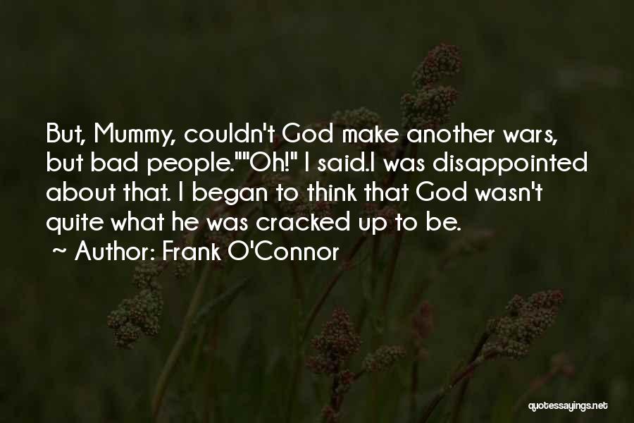 Frank O'Connor Quotes: But, Mummy, Couldn't God Make Another Wars, But Bad People.oh! I Said.i Was Disappointed About That. I Began To Think