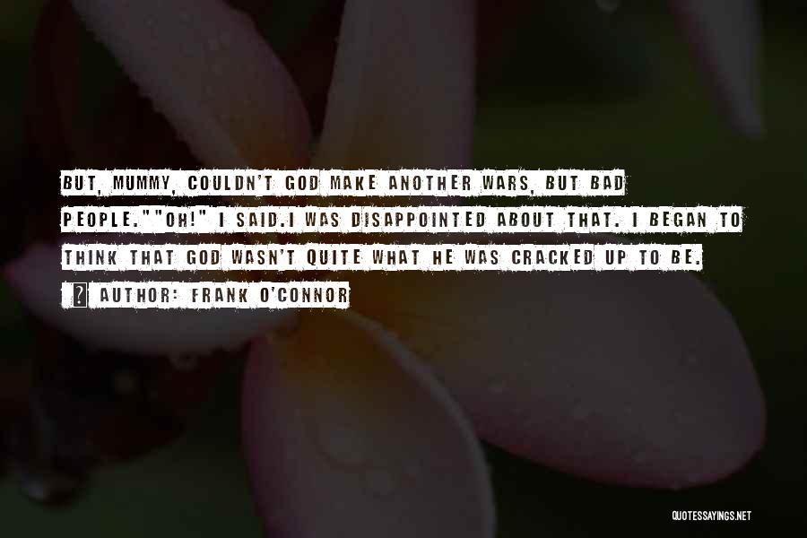 Frank O'Connor Quotes: But, Mummy, Couldn't God Make Another Wars, But Bad People.oh! I Said.i Was Disappointed About That. I Began To Think
