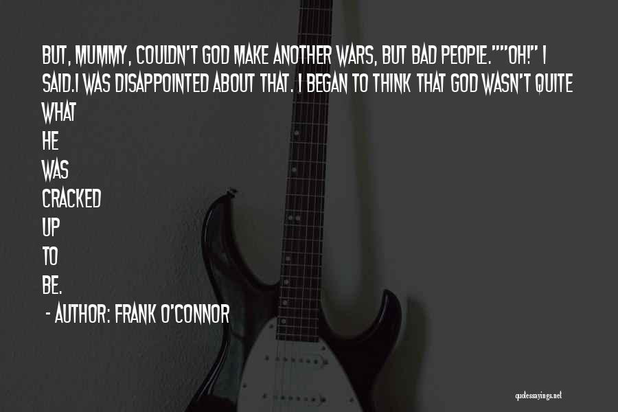 Frank O'Connor Quotes: But, Mummy, Couldn't God Make Another Wars, But Bad People.oh! I Said.i Was Disappointed About That. I Began To Think